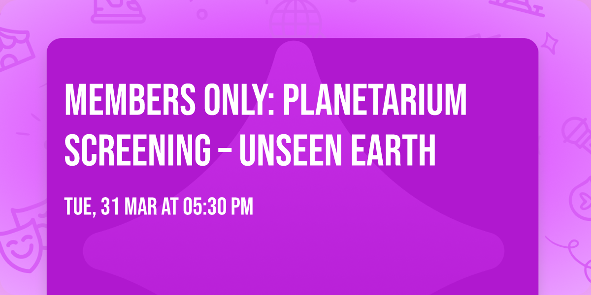 Members Only: Planetarium Screening \u2013 Unseen Earth