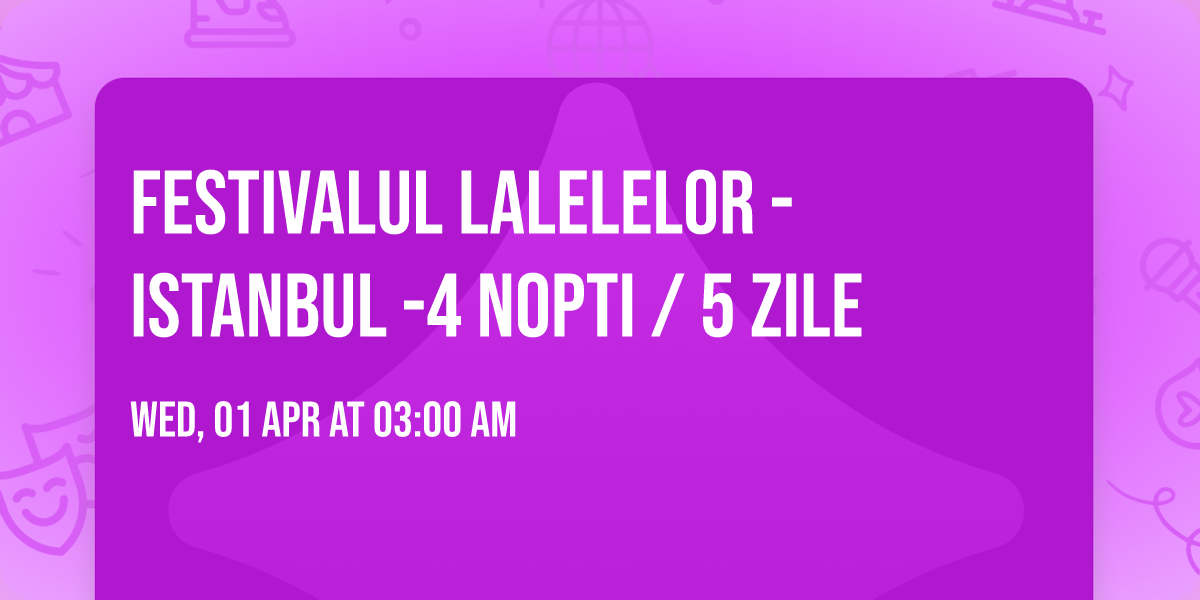 FESTIVALUL LALELELOR -ISTANBUL -4 NOPTI \/ 5 ZILE 