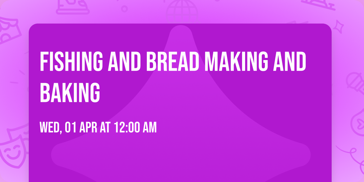 Fishing and Bread making and Baking