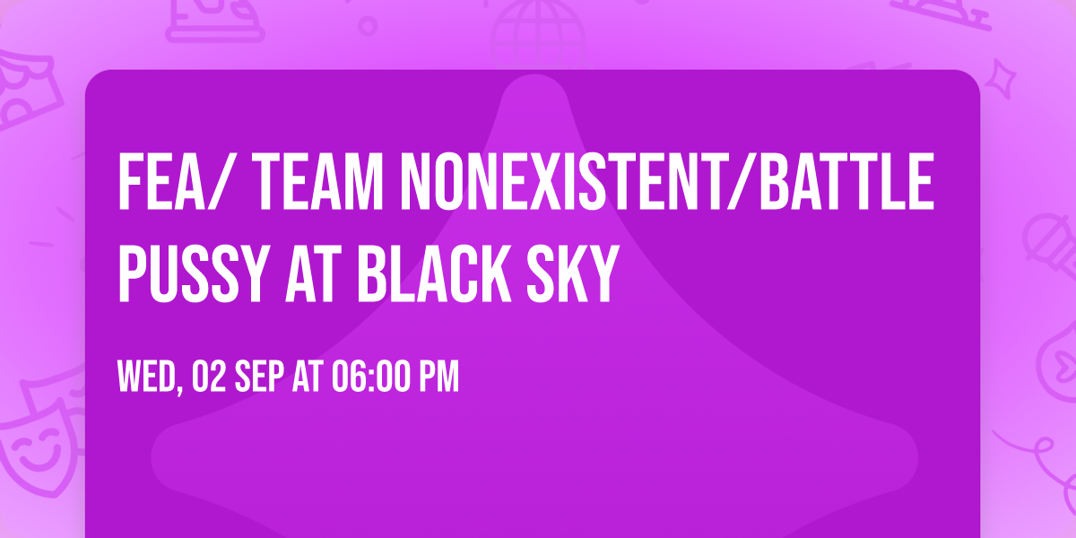 FEA\/ Team Nonexistent\/Battle Pussy at Black Sky