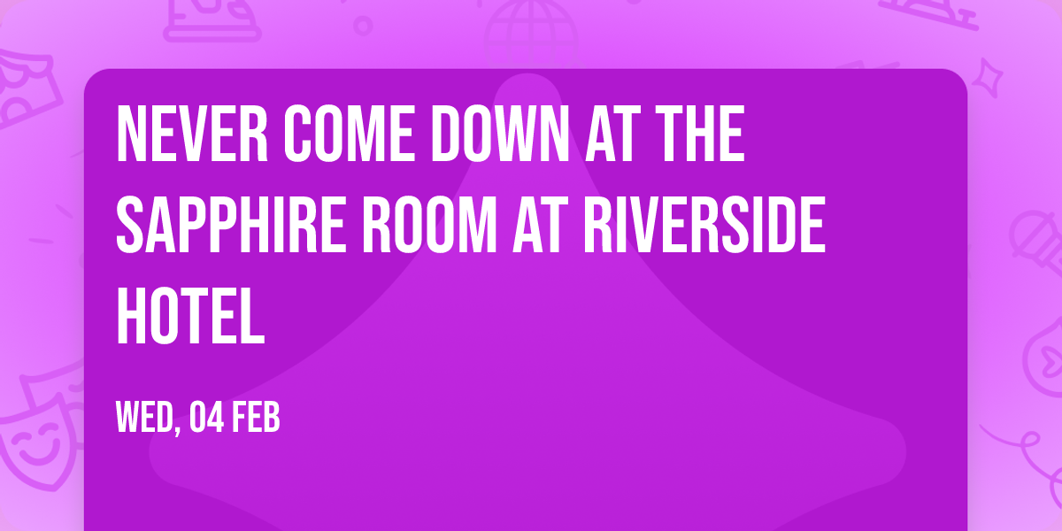Never Come Down at The Sapphire Room at Riverside Hotel