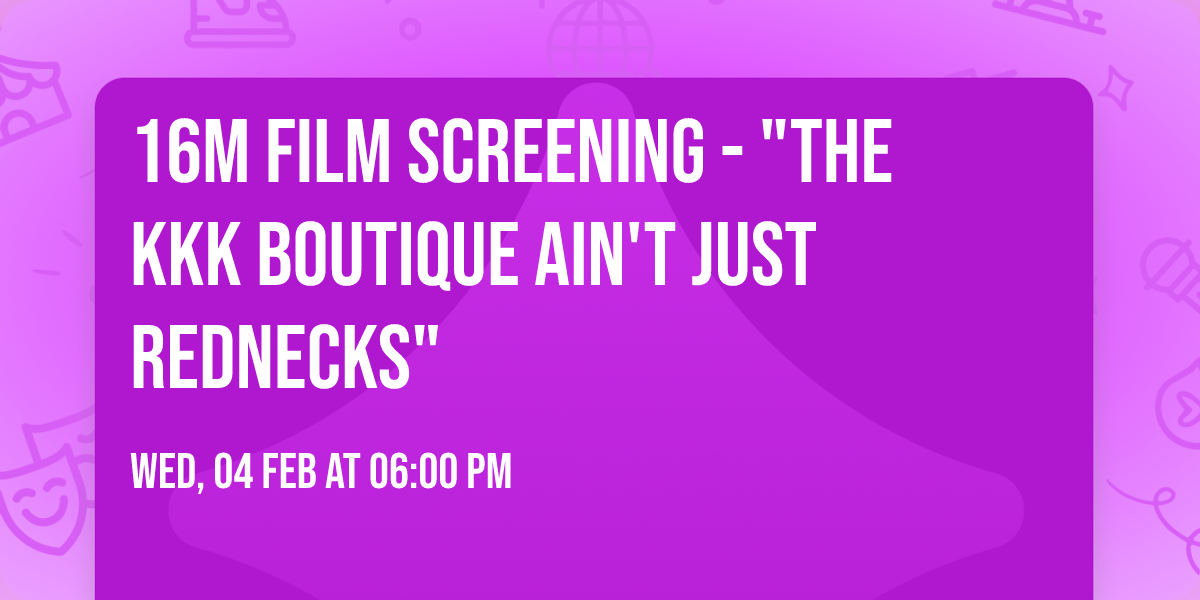 16m Film Screening - "The KKK Boutique Ain't Just Rednecks"