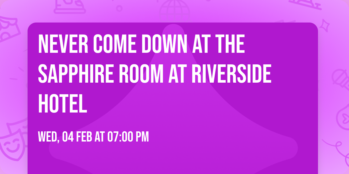 Never Come Down at The Sapphire Room at Riverside Hotel