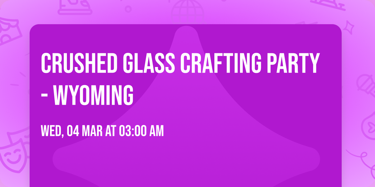 Crushed Glass Crafting Party - Wyoming