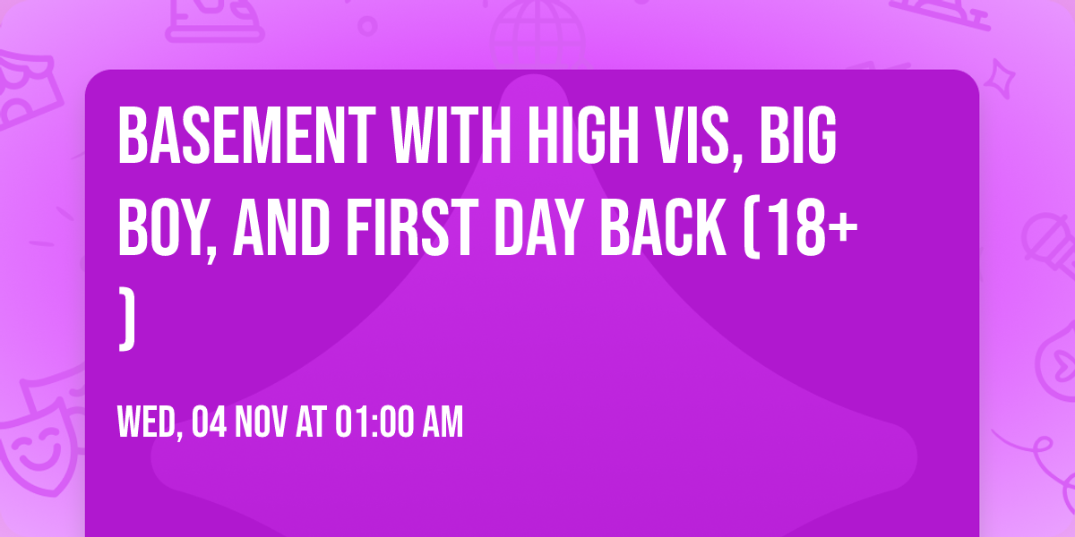 Basement with High Vis, Big Boy, and First Day Back (18+)