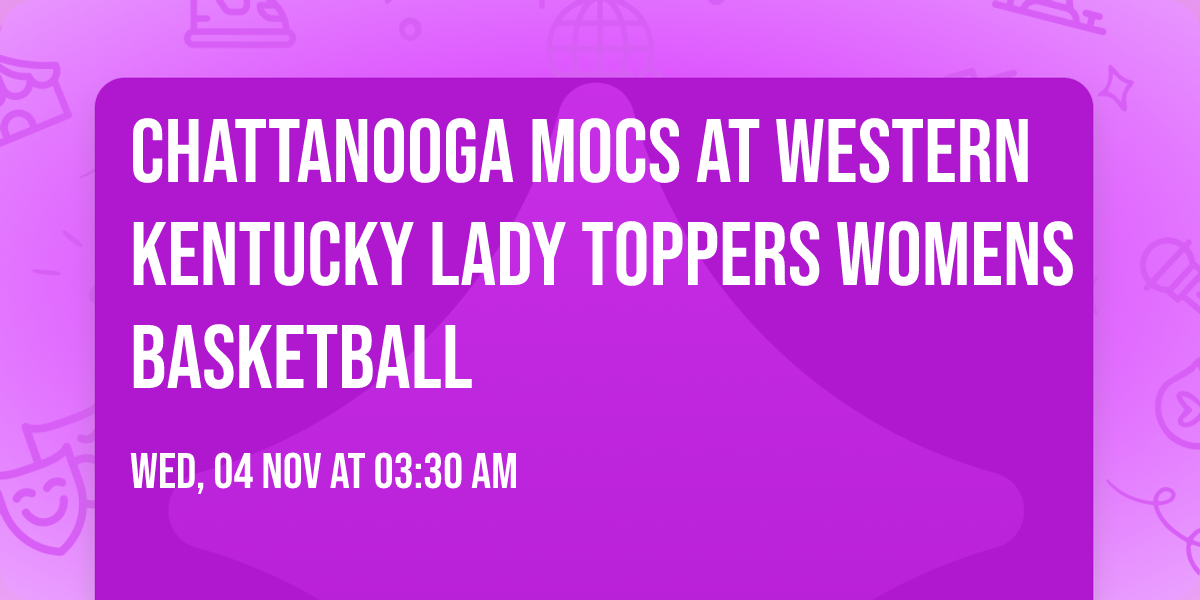 Chattanooga Mocs at Western Kentucky Lady Toppers Womens Basketball