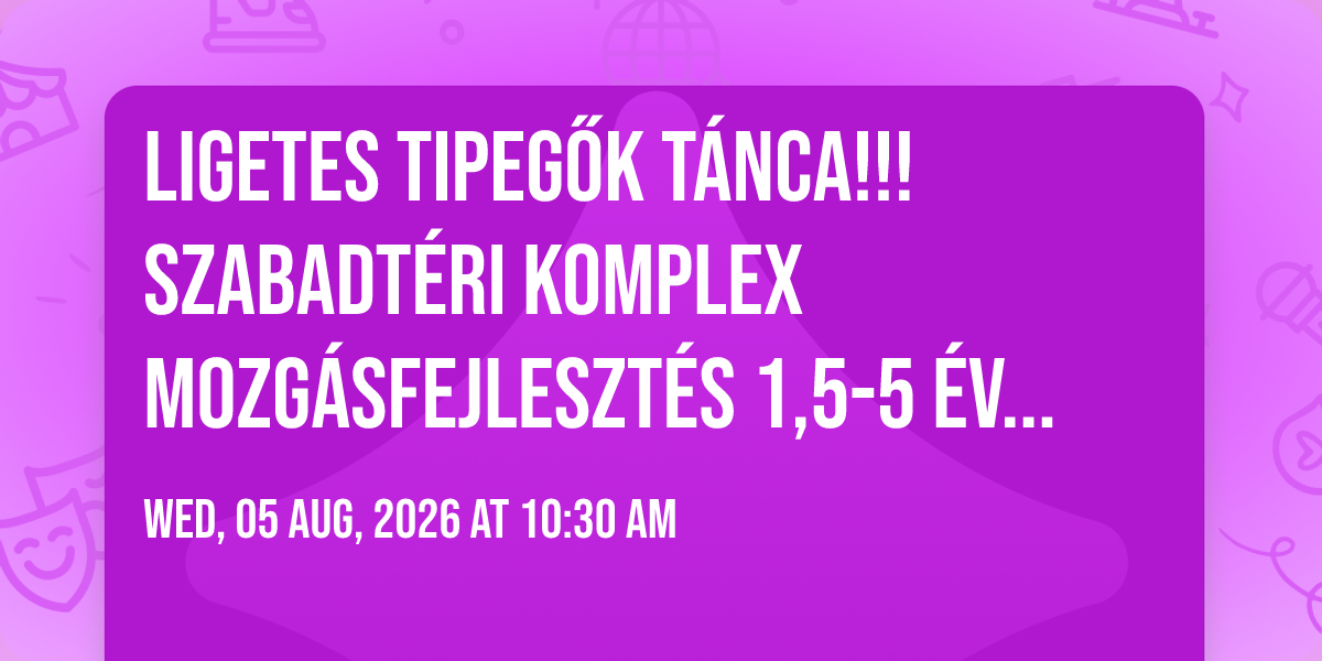 Ligetes Tipeg\u0151k t\u00e1nca!!! Szabadt\u00e9ri komplex mozg\u00e1sfejleszt\u00e9s 1,5-5 \u00e9veseknek