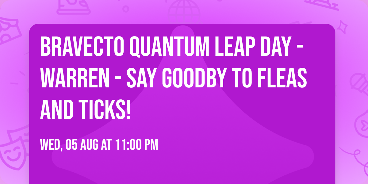 Bravecto Quantum Leap Day - Warren - Say goodby to fleas and ticks!