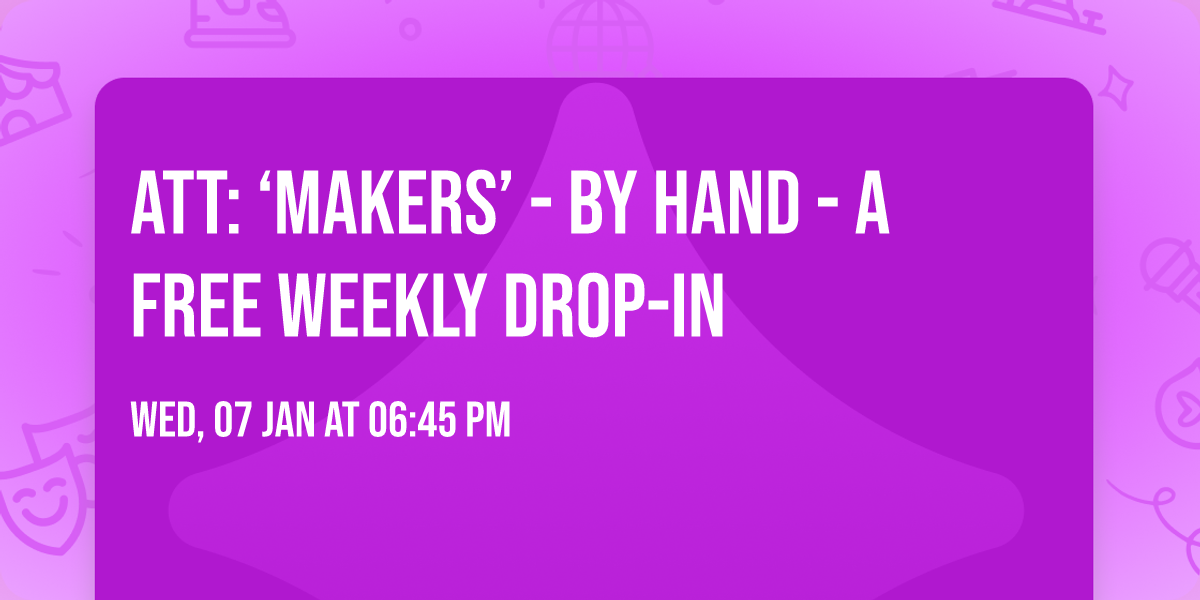 ATT: \u2018Makers\u2019 - BY HAND - A free weekly drop-in