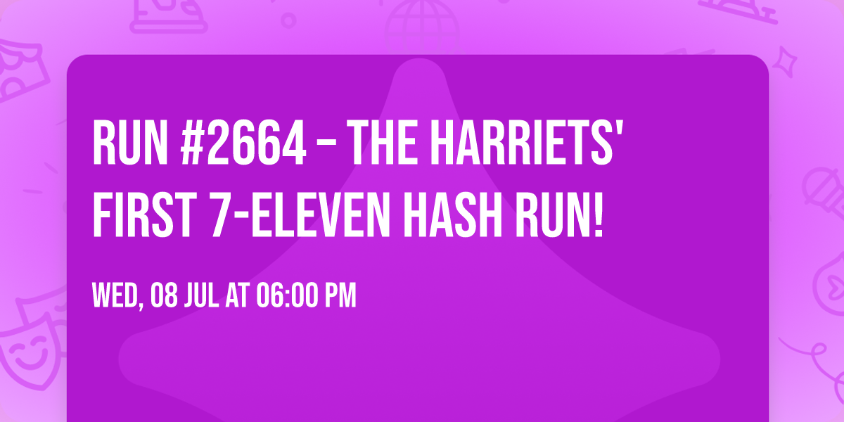 \ud83c\udfc3\u200d\u2640\ufe0f Run #2664 \u2013 The Harriets' First 7-Eleven Hash Run! \ud83d\udc63