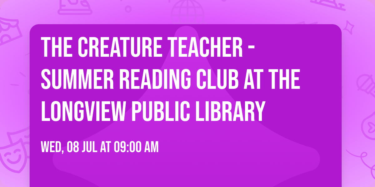 The Creature Teacher - Summer Reading Club at the Longview Public LIbrary