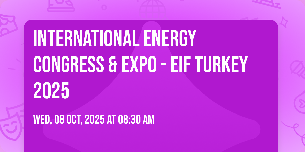 INTERNATIONAL ENERGY CONGRESS & EXPO - EIF TURKEY 2025 Tickets ...