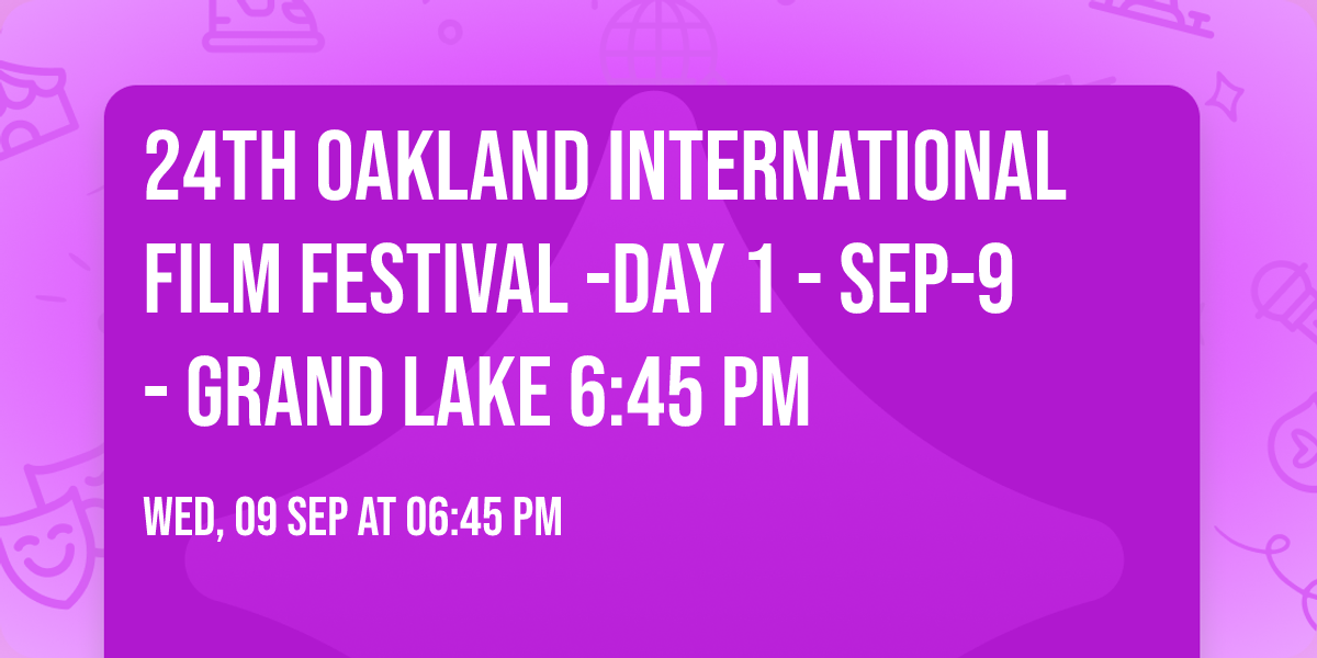 24th Oakland International Film Festival -Day 1 - Sep-9- Grand Lake 6:45 PM