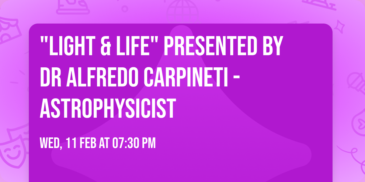 "LIGHT & LIFE"  PRESENTED BY DR ALFREDO CARPINETI - ASTROPHYSICIST