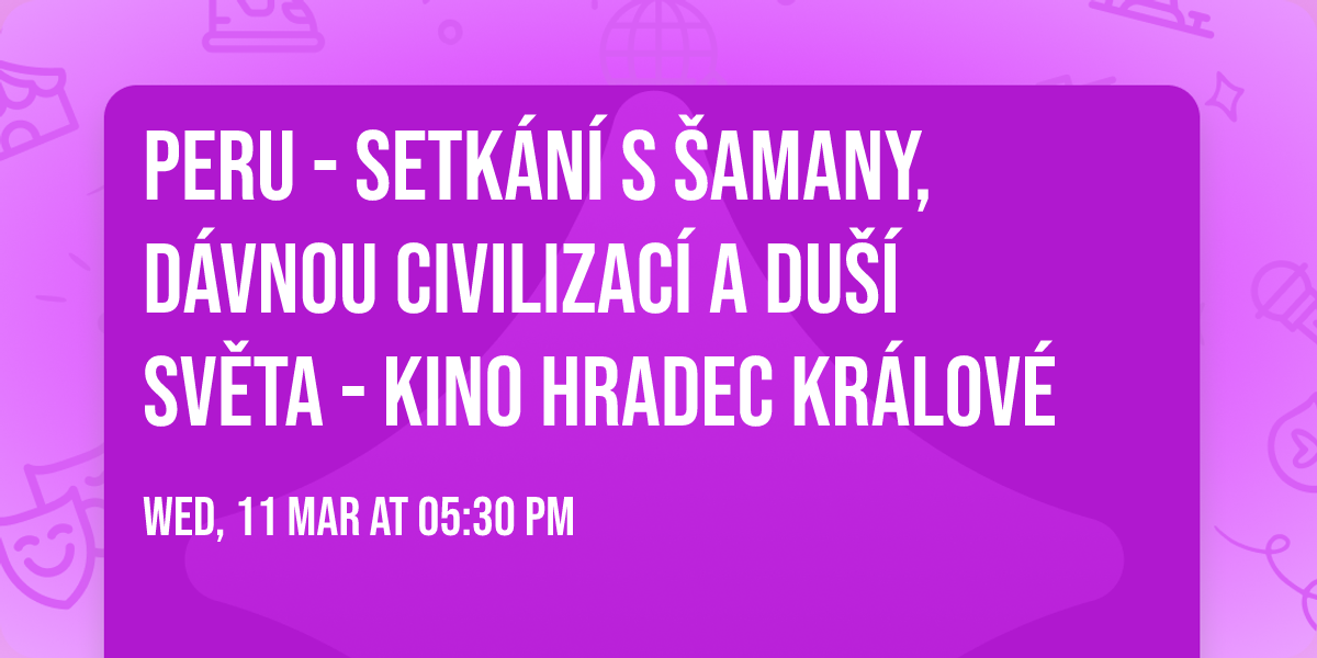Peru - Setk\u00e1n\u00ed s \u0160amany, d\u00e1vnou civilizac\u00ed a Du\u0161\u00ed sv\u011bta - Kino Hradec Kr\u00e1lov\u00e9