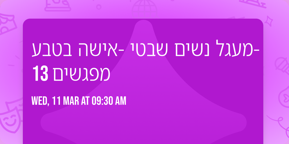 \u05de\u05e2\u05d2\u05dc \u05e0\u05e9\u05d9\u05dd  \u05e9\u05d1\u05d8\u05d9 -\u05d0\u05d9\u05e9\u05d4 \u05d1\u05d8\u05d1\u05e2- 13 \u05de\u05e4\u05d2\u05e9\u05d9\u05dd 
