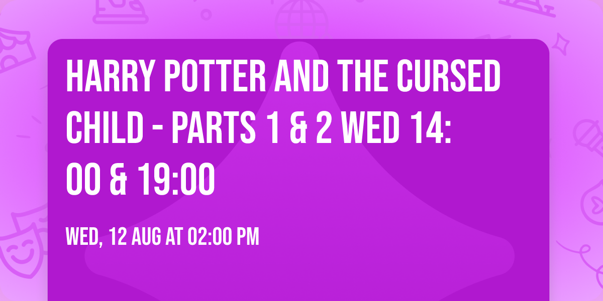 Harry Potter and the Cursed Child - Parts 1 & 2 Wed 14:00 & 19:00