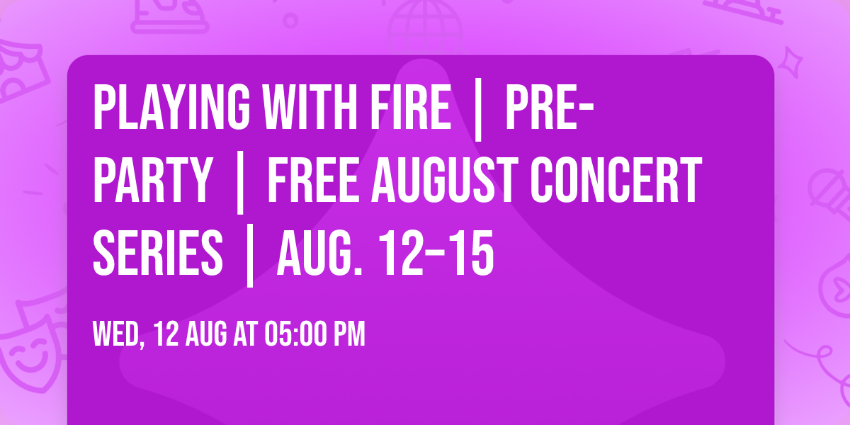 Playing with Fire | Pre-Party | FREE August Concert Series | Aug. 12\u201315