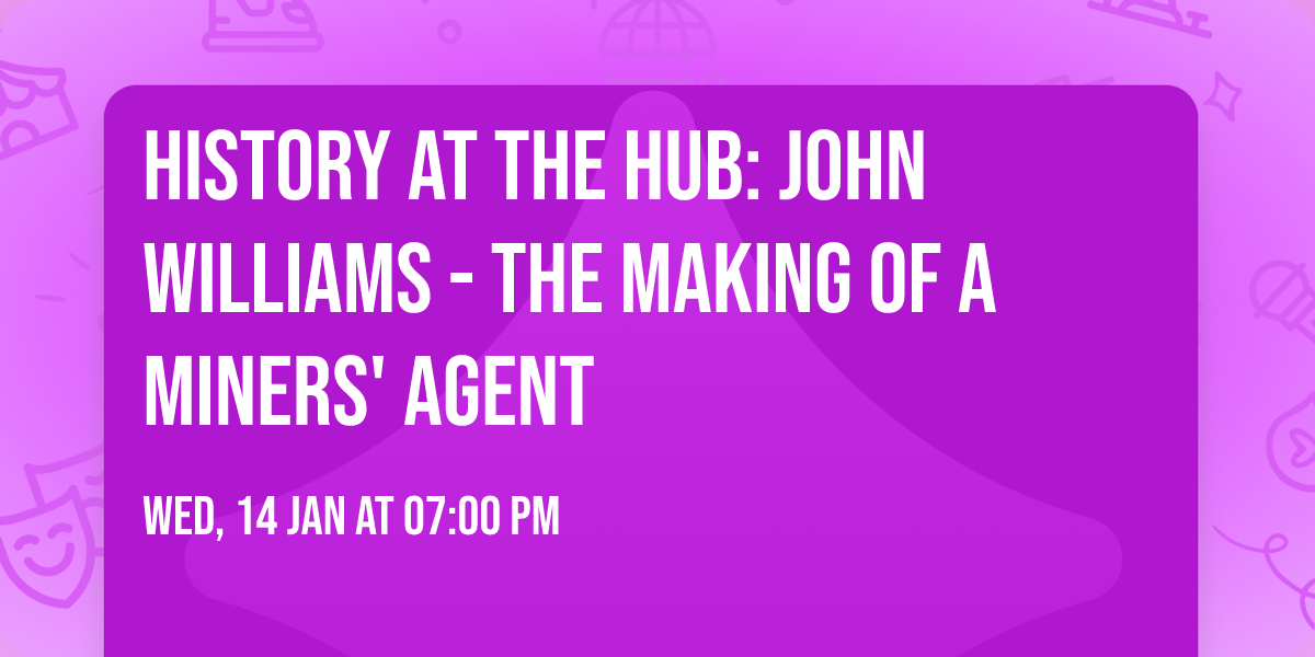 History at the Hub: John Williams - The Making of a Miners' Agent