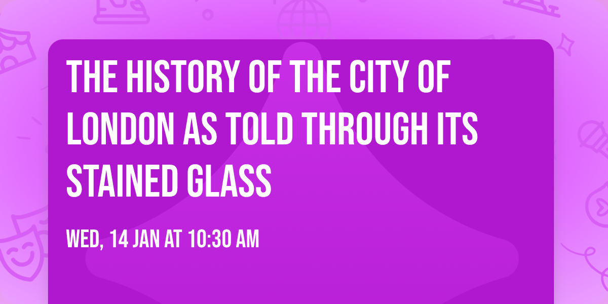 The History of the City of London as told through its Stained Glass
