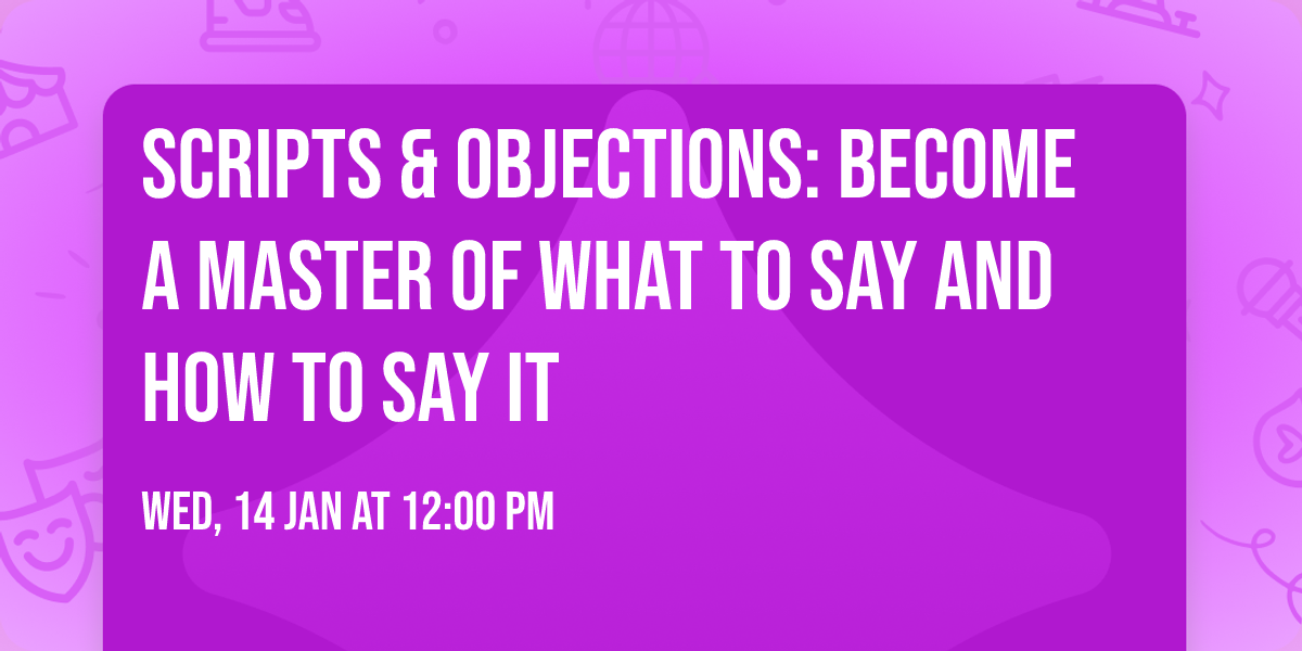 Scripts & Objections: Become a Master of What to Say and How to Say It