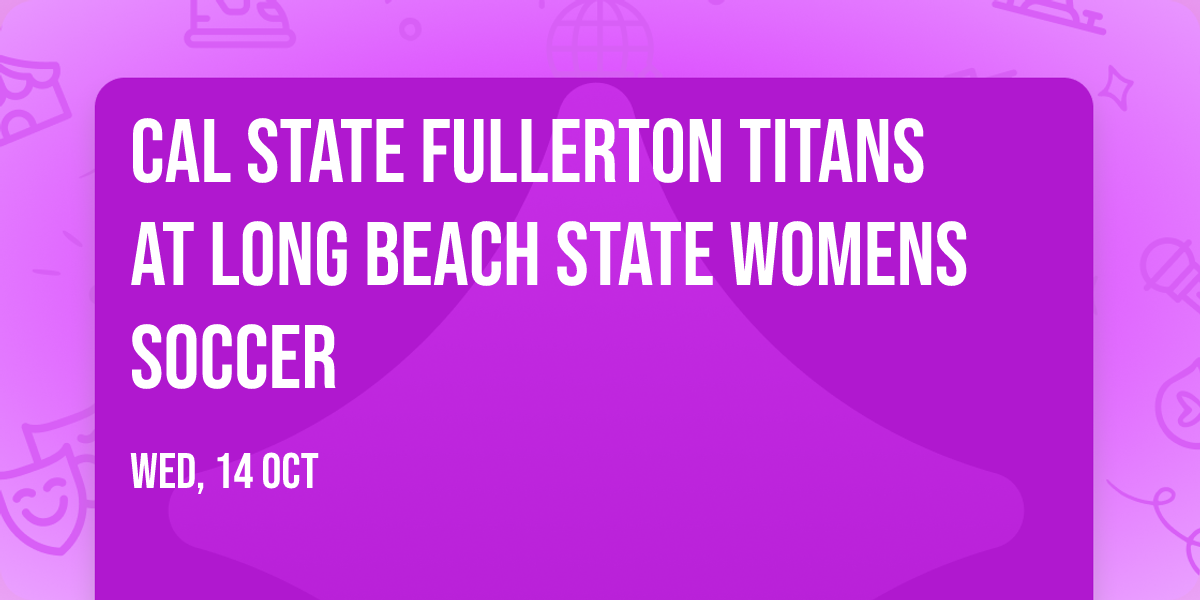 Cal State Fullerton Titans at Long Beach State Womens Soccer