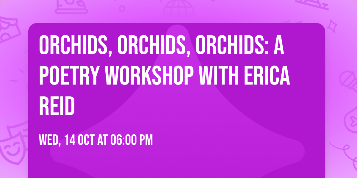 Orchids, Orchids, Orchids: A Poetry Workshop with Erica Reid