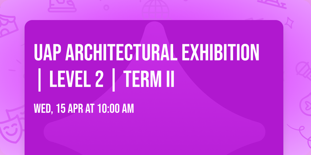 UAP Architectural Exhibition | Level 2 | Term II