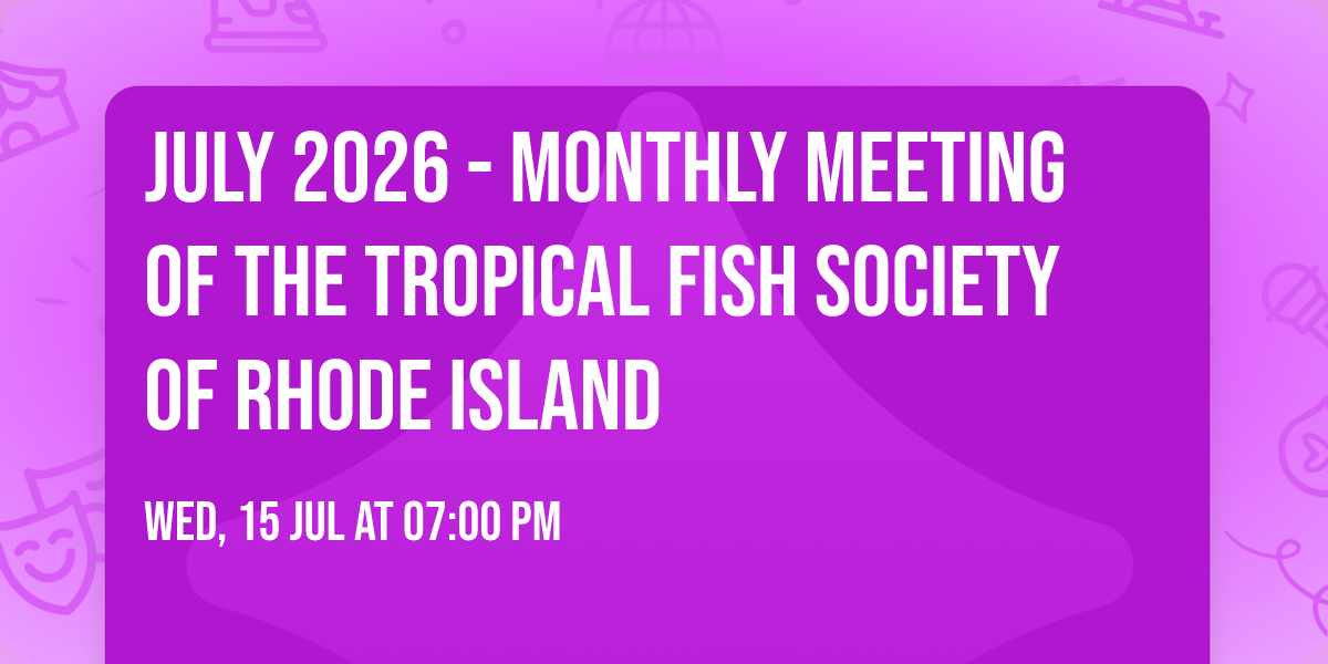 July 2026 - Monthly Meeting of the Tropical Fish Society of Rhode Island