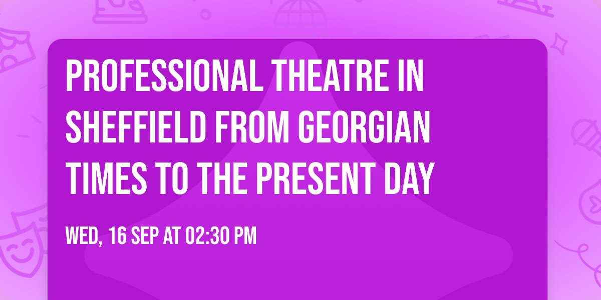 Professional Theatre in Sheffield from Georgian Times to the Present Day