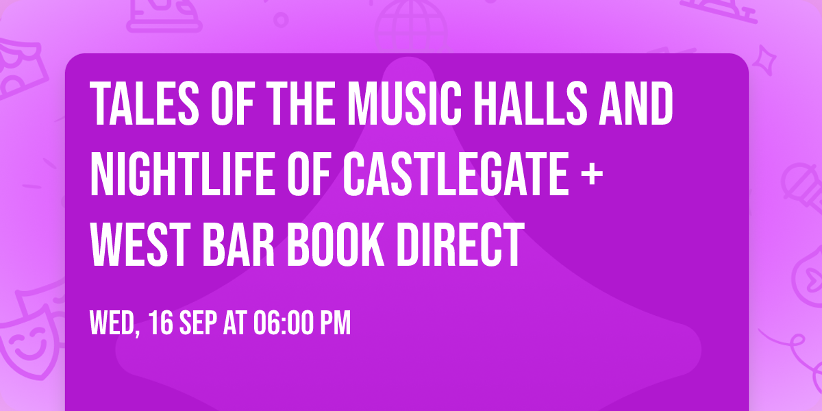 Tales of the Music Halls and Nightlife of Castlegate + West Bar BOOK DIRECT