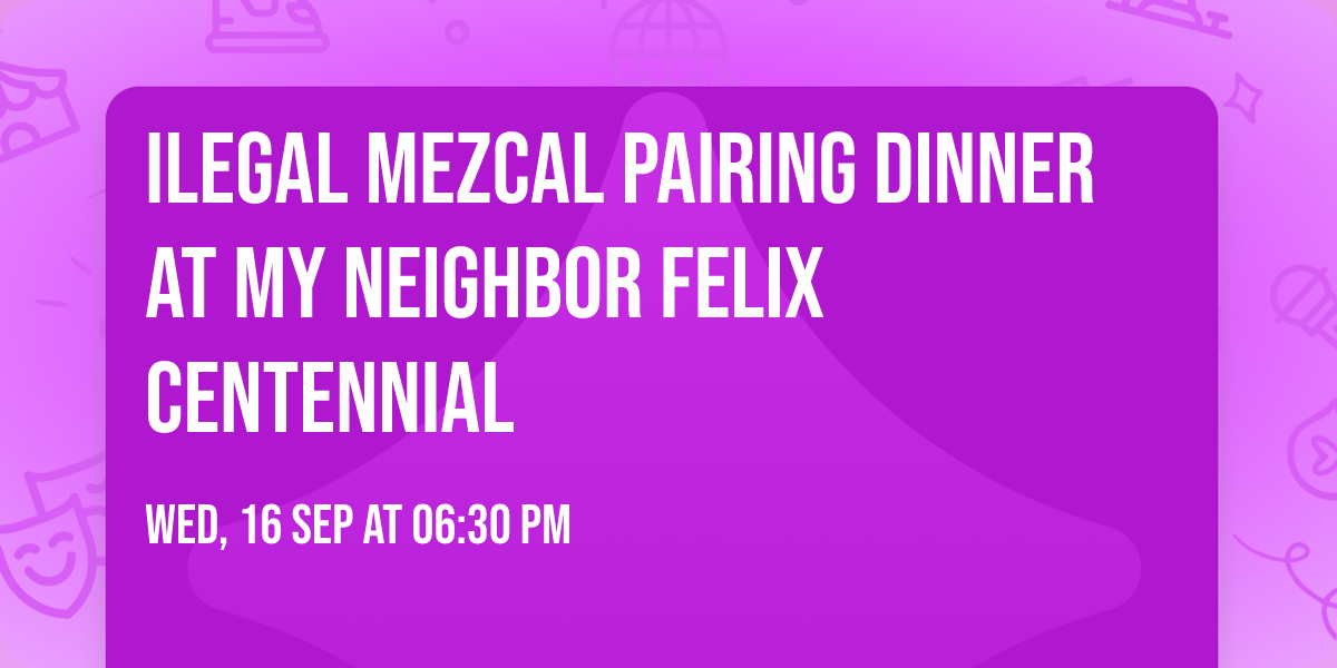 Ilegal Mezcal Pairing Dinner at My Neighbor Felix Centennial