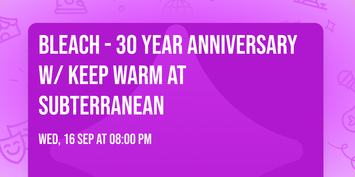 Bleach - 30 Year Anniversary w\/ Keep Warm at Subterranean