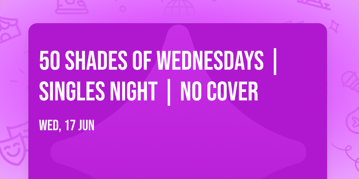 50 SHADES of WEDNESDAYS | Singles Night | NO COVER