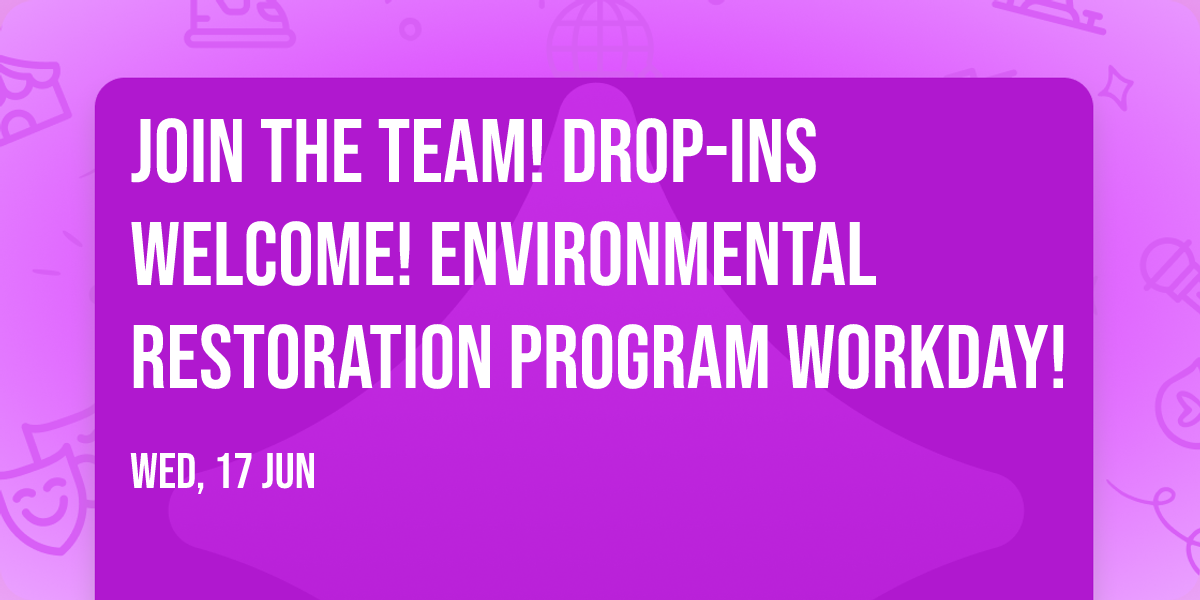 Join the Team! Drop-ins welcome! Environmental Restoration Program Workday!