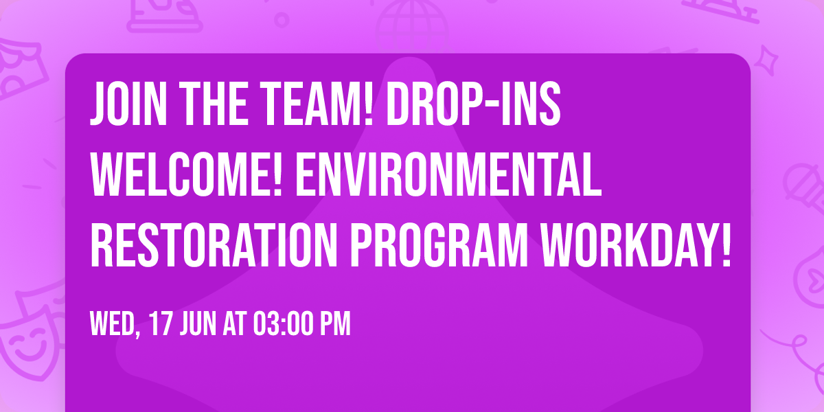 Join the Team! Drop-ins welcome! Environmental Restoration Program Workday!
