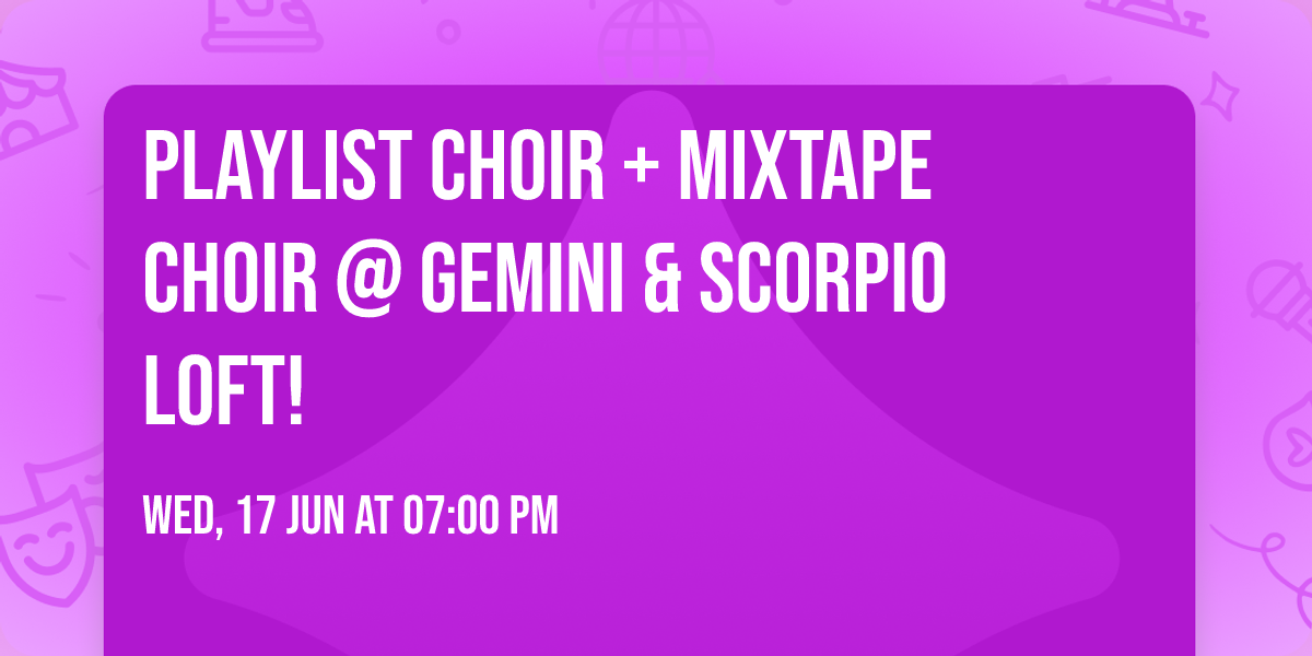 Playlist Choir + Mixtape Choir @ Gemini & Scorpio Loft!