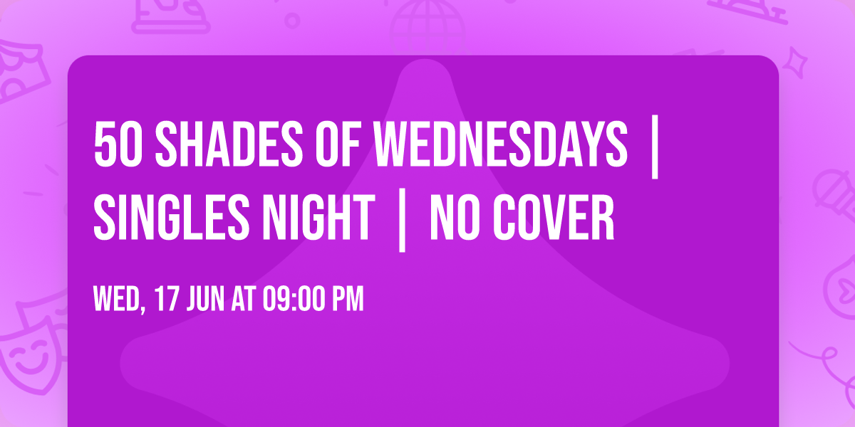 50 SHADES of WEDNESDAYS | Singles Night | NO COVER