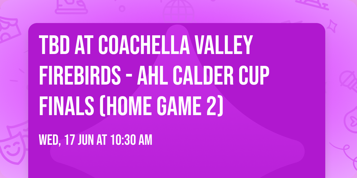TBD at Coachella Valley Firebirds - AHL Calder Cup Finals (Home Game 2)