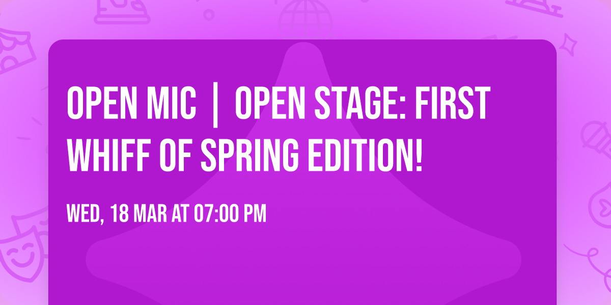 Open Mic | Open Stage: First Whiff Of Spring Edition!