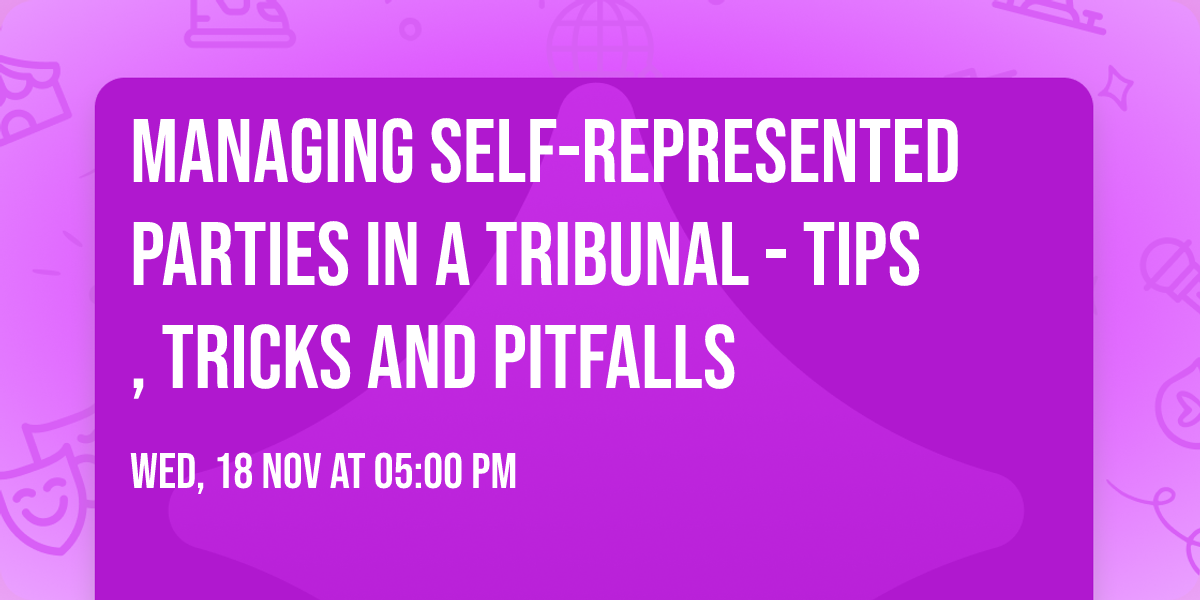 Managing self-represented parties in a Tribunal - Tips, Tricks and Pitfalls