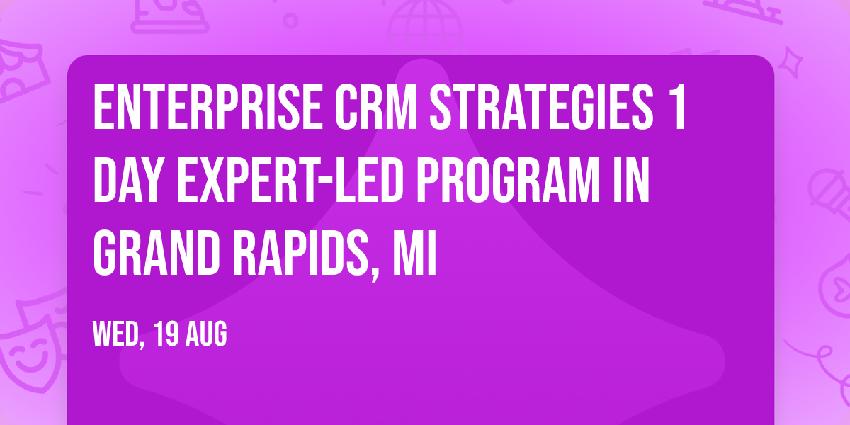 Enterprise CRM Strategies\u00ae 1 Day Expert-led Program in Grand Rapids, MI