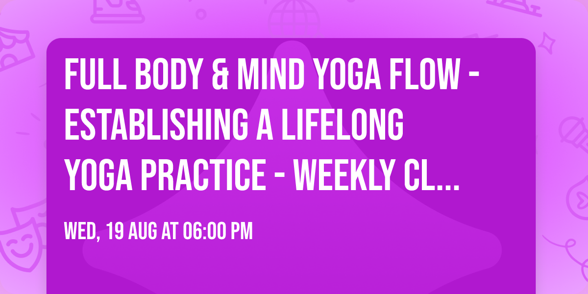 Full Body & Mind Yoga Flow - Establishing a lifelong Yoga Practice - weekly class - studio & online