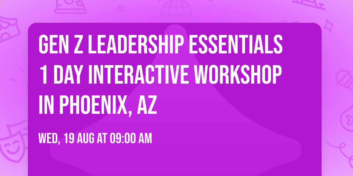 Gen Z Leadership Essentials\u00ae 1 Day Interactive Workshop in Phoenix, AZ