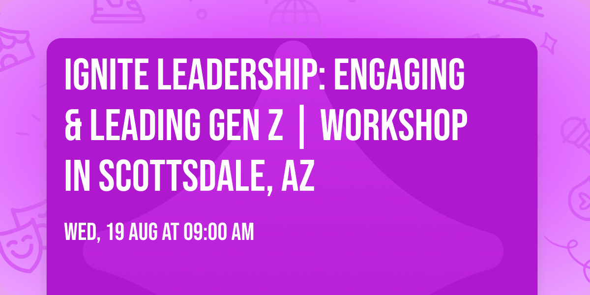 Ignite Leadership: Engaging & Leading Gen Z\u00ae | Workshop in Scottsdale, AZ