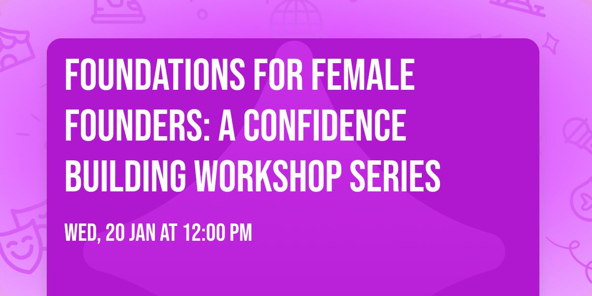 Foundations for Female Founders: A Confidence Building Workshop Series