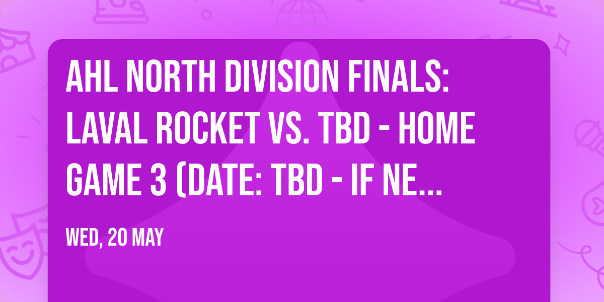 AHL North Division Finals: Laval Rocket vs. TBD - Home Game 3 (Date: TBD - If Necessary)