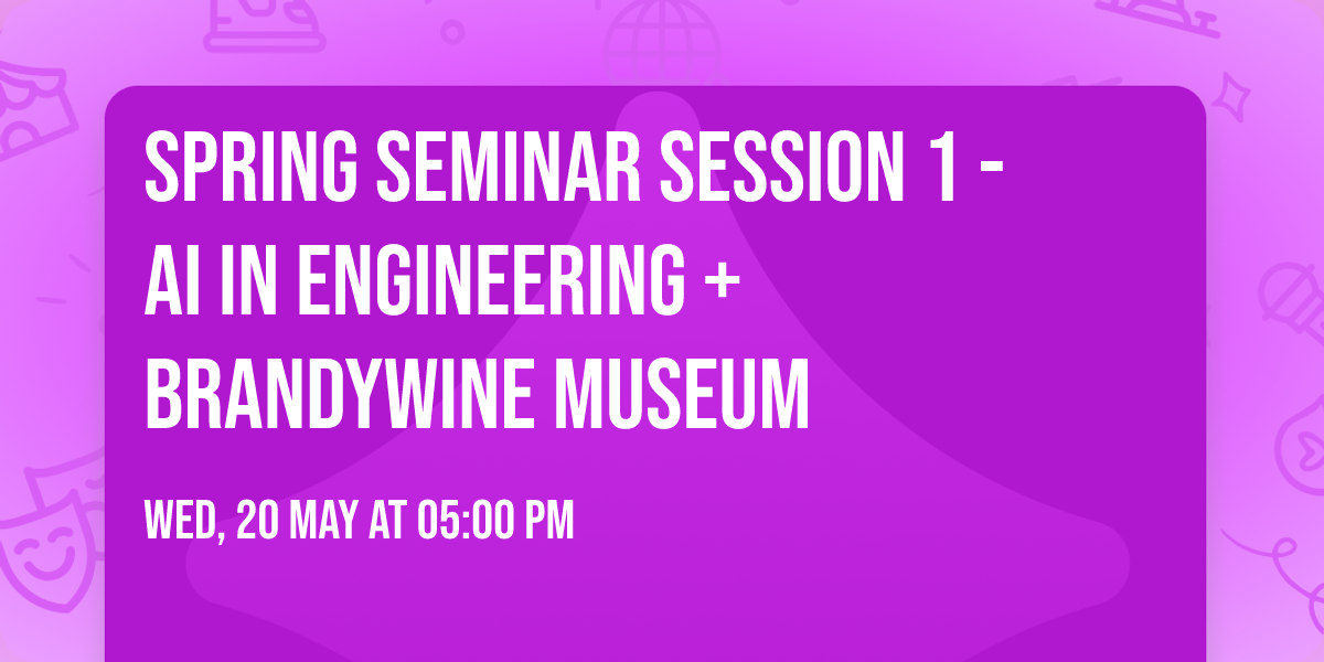 Spring Seminar Session 1 - AI in Engineering + Brandywine Museum
