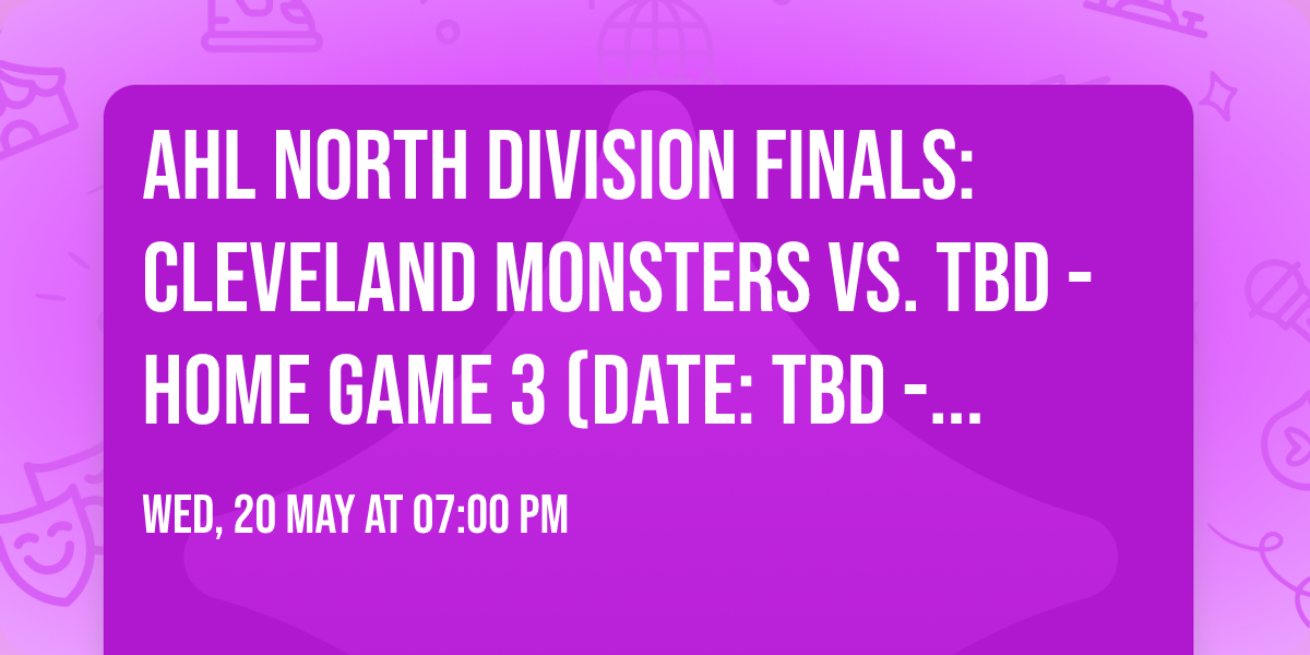 AHL North Division Finals: Cleveland Monsters vs. TBD - Home Game 3 (Date: TBD - If Necessary)