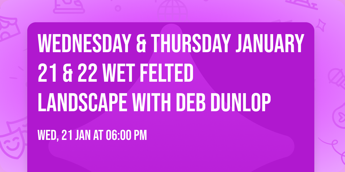 Wednesday & Thursday January 21 & 22 Wet Felted Landscape with Deb Dunlop